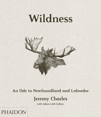 Wildness: An Ode to Newfoundland and Labrador - Charles, Jeremy, and Gollner, Adam Leith (Contributions by), and Cobb, Zita (Contributions by)