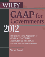 Wiley GAAP for Governments 2012: Interpretation and Application of Generally Accepted Accounting Principles for State and Local Governments