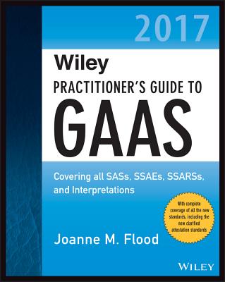 Wiley Practitioner's Guide to GAAS 2017: Covering all SASs, SSAEs, SSARSs, and Interpretations - Flood, Joanne M.