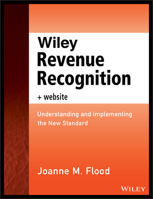 Wiley Revenue Recognition: Understanding and Implementing the New Standard - Flood, Joanne M