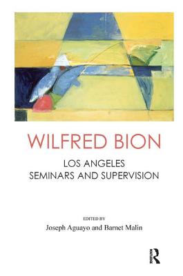 Wilfred Bion: Los Angeles Seminars and Supervision - R Bion, Wilfred, and Aguayo, Joseph, and Malin, Barnet