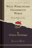 Wilh. Waiblingers Gesammelte Werke, Vol. 8: Mit Des Dichters Leben (Classic Reprint)