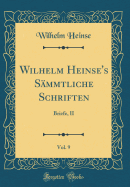 Wilhelm Heinse's S?mmtliche Schriften, Vol. 9: Briefe, II (Classic Reprint)