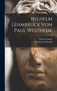 Wilhelm Lehmbruck Von Paul Westheim.