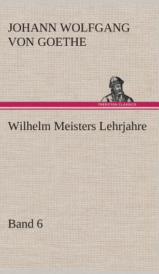 Wilhelm Meisters Lehrjahre - Band 6 - Goethe, Johann Wolfgang Von