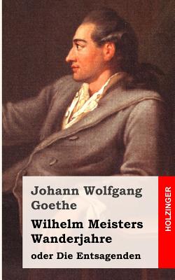 Wilhelm Meisters Wanderjahre Oder Die Entsagenden - Goethe, Johann Wolfgang Von