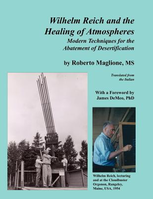 Wilhelm Reich and the Healing of Atmospheres: Modern Techniques for the Abatement of Desertification - Maglione, Roberto, and DeMeo, James (Foreword by)