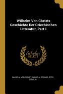 Wilhelm Von Christs Geschichte Der Griechischen Litteratur, Part 1