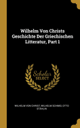 Wilhelm Von Christs Geschichte Der Griechischen Litteratur, Part 1