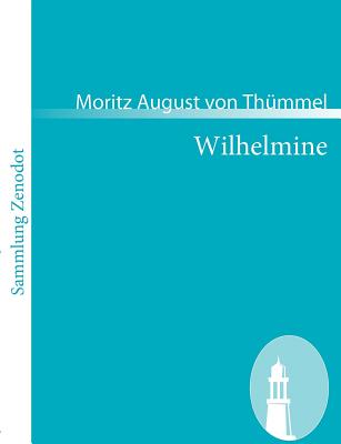 Wilhelmine: Ein prosaisch-komisches Gedicht - Th?mmel, Moritz August Von