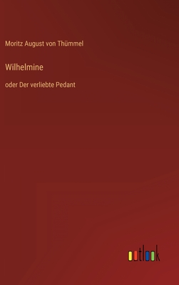 Wilhelmine: oder Der verliebte Pedant - Th?mmel, Moritz August Von