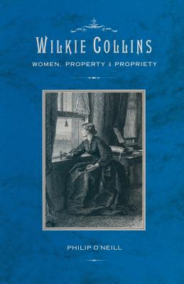 Wilkie Collins: Women, Property and Propriety - O'Neill, Philip, Jr.