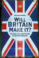 Will Britain Make it?: The Rise, Fall and Future of British Industry