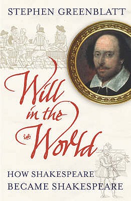 Will In The World: How Shakespeare Became Shakespeare - Greenblatt, Stephen