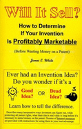 Will It Sell?: How to Determine If Your Invention is Profitably Marketable (Before Wasting Money on a Patent)