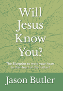 Will Jesus Know You?: The Blueprint to mold your heart to the Heart of the Father!