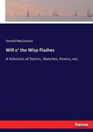 Will o' the Wisp Flashes: A Selection of Stories, Sketches, Poems, etc.