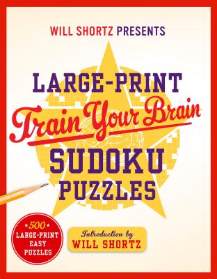 Will Shortz Presents Large-Print Train Your Brain Sudoku Puzzles: 500 Large-Print Easy Puzzles - Shortz, Will