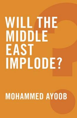 Will the Middle East Implode? - Ayoob, Mohammed