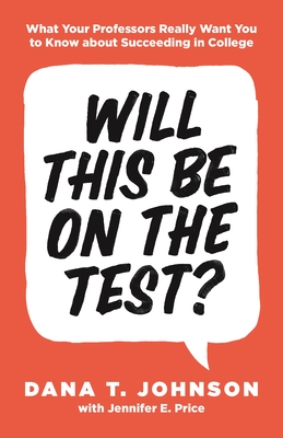 Will This Be on the Test?: What Your Professors Really Want You to Know about Succeeding in College - Johnson, Dana T, and Price, Jennifer E