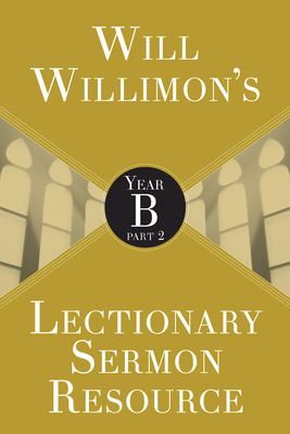 Will Willimon's Lectionary Sermon Resource: Year B Part 2 - Willimon, William H