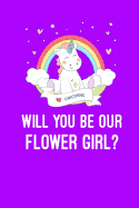 Will You Be Our Flower Girl?: Flower Girl Proposal, Unicorn Notebook, Wedding Proposal, 6x9 Inch, 120 Page, Blank Lined, College Ruled Journal to Write in