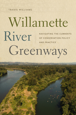 Willamette River Greenways: Navigating the Currents of Conservation Policy and Practice - Williams, Travis