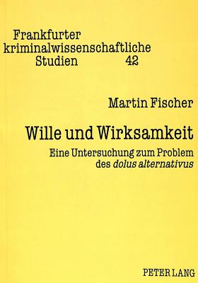 Wille Und Wirksamkeit: Eine Untersuchung Zum Problem Des Dolus Alternativus - Naucke, Wolfgang (Editor), and Fischer, Martin