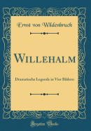 Willehalm: Dramatische Legende in Vier Bildern (Classic Reprint)