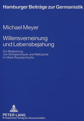 Willensverneinung Und Lebensbejahung: Zur Bedeutung Von Schopenhauer Und Nietzsche Im Werk Ricarda Huchs - Schnert, Jrg (Editor), and Meyer, Michael