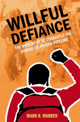 Willful Defiance: The Movement to Dismantle the School-To-Prison Pipeline - Warren, Mark R