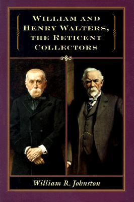 William and Henry Walters: The Reticent Collectors - Johnston, William R, Dr.