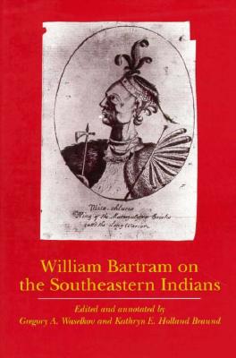 William Bartram on the Southeastern Indians - Bartram, William, and Waselkov, Gregory A (Editor), and Braund, Kathryn E Holland (Editor)