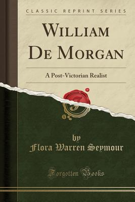 William de Morgan: A Post-Victorian Realist (Classic Reprint) - Seymour, Flora Warren