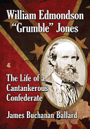 William Edmondson "Grumble" Jones: The Life of a Cantankerous Confederate