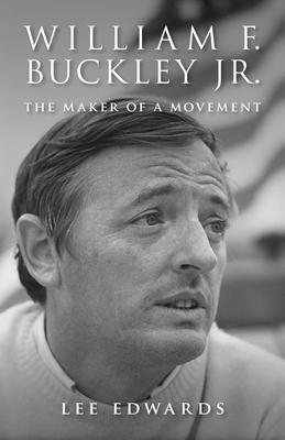 William F. Buckley Jr.: The Maker of a Movement - Edwards, Lee