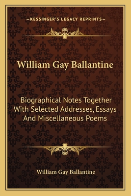 William Gay Ballantine: Biographical Notes Together With Selected Addresses, Essays And Miscellaneous Poems - Ballantine, William Gay