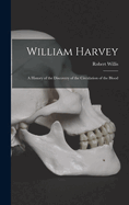 William Harvey: A History of the Discovery of the Circulation of the Blood