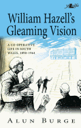 William Hazell's Gleaming Vision - A Co-Operative Life in South Wales 1890-1964: A Co-Operative Life in South Wales, 1890 - 1964