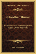 William Henry Harrison: A Compilation of the Messages and Papers of the Presidents