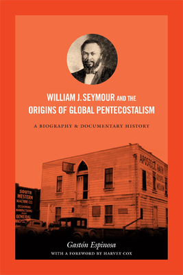 William J. Seymour and the Origins of Global Pentecostalism: A Biography and Documentary History - Espinosa, Gastn