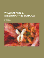 William Knibb, Missionary in Jamaica. a Memoir