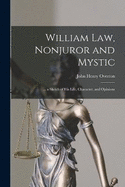 William Law, Nonjuror and Mystic: ... a Sketch of His Life, Character, and Opinions