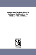 William Lloyd Garrison, 1805-1879; The Story of His Life Told by His Children Volume 2