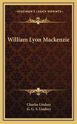 William Lyon Mackenzie - Lindsey, Charles, and Lindsey, G G S (Editor)