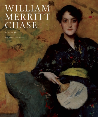 William Merritt Chase: A Life in Art - Longwell, Alicia G, and O'Brien, Maureen C (Contributions by)