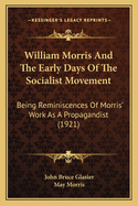 William Morris And The Early Days Of The Socialist Movement: Being Reminiscences Of Morris' Work As A Propagandist (1921)