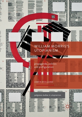 William Morris's Utopianism: Propaganda, Politics and Prefiguration - Holland, Owen