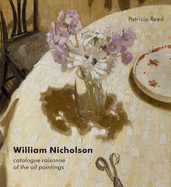 William Nicholson: A Catalogue Raisonne of the Oil Paintings