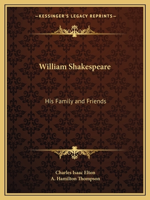 William Shakespeare: His Family and Friends - Elton, Charles Isaac, and Thompson, A Hamilton